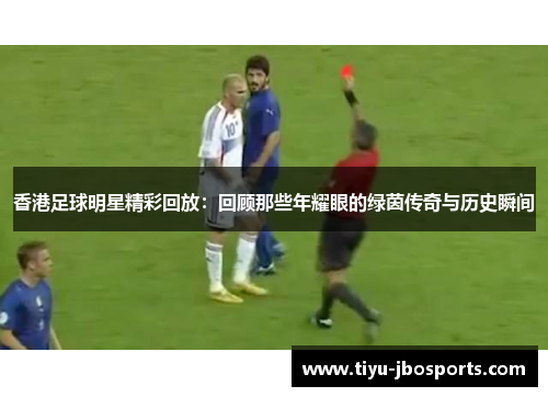 香港足球明星精彩回放:回顾那些年耀眼的绿茵传奇与历史瞬间 香港足球明星精彩回放:回顾那些年耀眼的绿茵传奇与历史瞬间