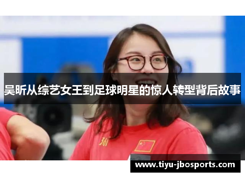 吴昕从综艺女王到足球明星的惊人转型背后故事 吴昕从综艺女王到足球明星的惊人转型背后故事