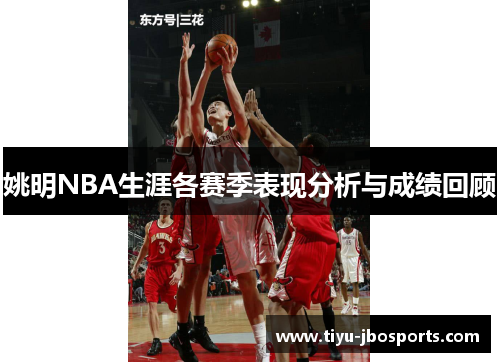 姚明NBA生涯各赛季表现分析与成绩回顾 姚明NBA生涯各赛季表现分析与成绩回顾