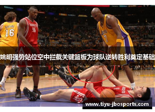 姚明强势站位空中拦截关键篮板为球队逆转胜利奠定基础 姚明强势站位空中拦截关键篮板为球队逆转胜利奠定基础