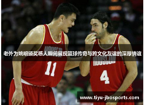 老外为姚明颁奖感人瞬间展现篮球传奇与跨文化友谊的深厚情谊 老外为姚明颁奖感人瞬间展现篮球传奇与跨文化友谊的深厚情谊