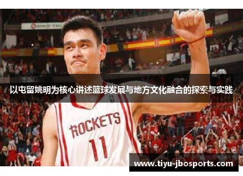 以屯留姚明为核心讲述篮球发展与地方文化融合的探索与实践 以屯留姚明为核心讲述篮球发展与地方文化融合的探索与实践