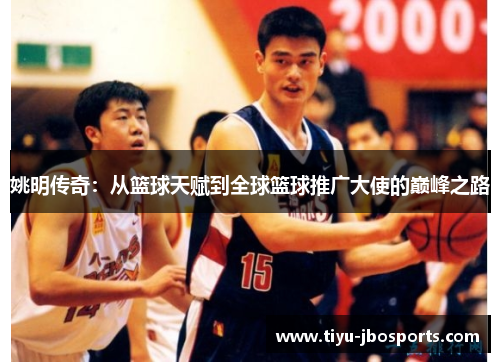 姚明传奇:从篮球天赋到全球篮球推广大使的巅峰之路 姚明传奇:从篮球天赋到全球篮球推广大使的巅峰之路