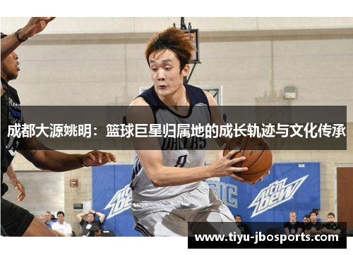 成都大源姚明:篮球巨星归属地的成长轨迹与文化传承 成都大源姚明:篮球巨星归属地的成长轨迹与文化传承