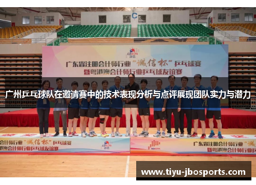 广州乒乓球队在邀请赛中的技术表现分析与点评展现团队实力与潜力