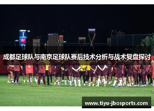 成都足球队与南京足球队赛后技术分析与战术复盘探讨