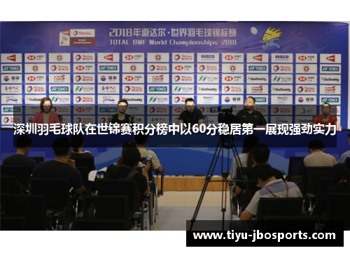 深圳羽毛球队在世锦赛积分榜中以60分稳居第一展现强劲实力