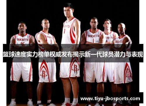 篮球速度实力榜单权威发布揭示新一代球员潜力与表现