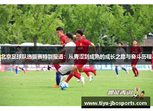 北京足球队选拔赛特别报道：从青涩到成熟的成长之路与奋斗历程