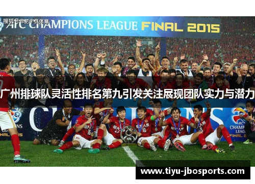 广州排球队灵活性排名第九引发关注展现团队实力与潜力