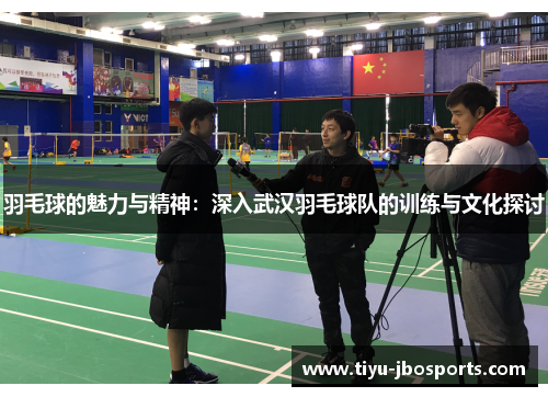 羽毛球的魅力与精神：深入武汉羽毛球队的训练与文化探讨