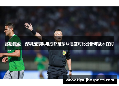 赛后复盘：深圳足球队与成都足球队速度对比分析与战术探讨