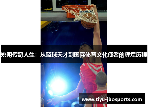 姚明传奇人生：从篮球天才到国际体育文化使者的辉煌历程