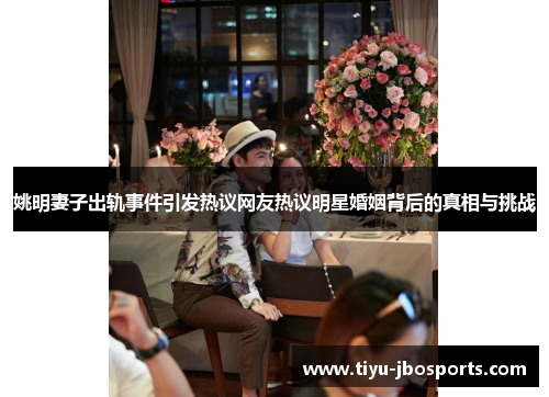 姚明妻子出轨事件引发热议网友热议明星婚姻背后的真相与挑战