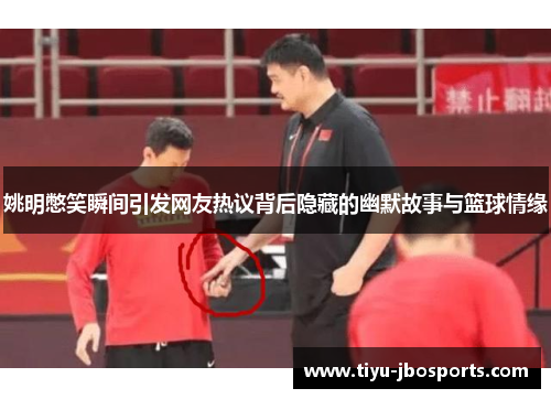 姚明憋笑瞬间引发网友热议背后隐藏的幽默故事与篮球情缘
