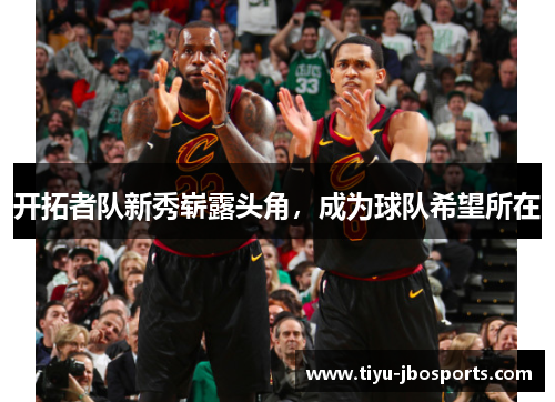 开拓者队新秀崭露头角，成为球队希望所在