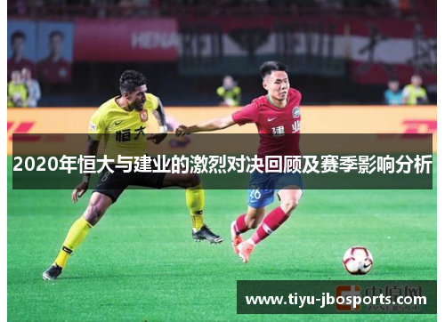 2020年恒大与建业的激烈对决回顾及赛季影响分析