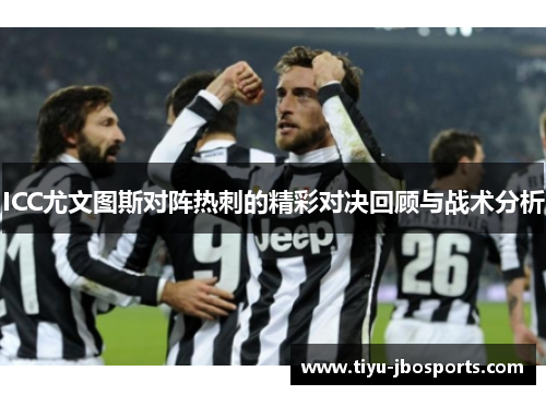 ICC尤文图斯对阵热刺的精彩对决回顾与战术分析