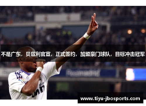 不是广东,贝兹利官宣,正式签约,加盟豪门球队,目标冲击冠军 不是广东,贝兹利官宣,正式签约,加盟豪门球队,目标冲击冠军