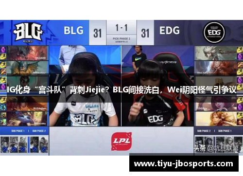 IG化身“宫斗队”背刺Jiejie?BLG间接洗白,Wei阴阳怪气引争议 IG化身“宫斗队”背刺Jiejie?BLG间接洗白,Wei阴阳怪气引争议