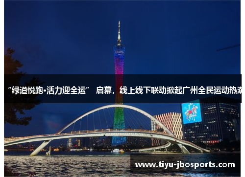 “绿道悦跑·活力迎全运” 启幕,线上线下联动掀起广州全民运动热潮 “绿道悦跑·活力迎全运” 启幕,线上线下联动掀起广州全民运动热潮