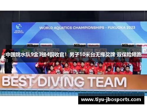 中国跳水队9金3银4铜收官!男子10米台无缘奖牌 双保险陪跑 中国跳水队9金3银4铜收官!男子10米台无缘奖牌 双保险陪跑
