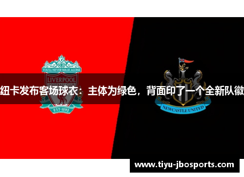纽卡发布客场球衣:主体为绿色,背面印了一个全新队徽 纽卡发布客场球衣:主体为绿色,背面印了一个全新队徽