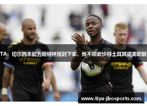 TA:切尔西未能为斯特林找到下家,他不愿去沙特土耳其或美职联 TA:切尔西未能为斯特林找到下家,他不愿去沙特土耳其或美职联