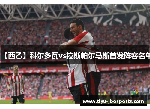【西乙】科尔多瓦vs拉斯帕尔马斯首发阵容名单 【西乙】科尔多瓦vs拉斯帕尔马斯首发阵容名单