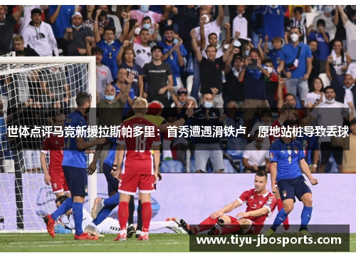 世体点评马竞新援拉斯帕多里:首秀遭遇滑铁卢,原地站桩导致丢球 世体点评马竞新援拉斯帕多里:首秀遭遇滑铁卢,原地站桩导致丢球